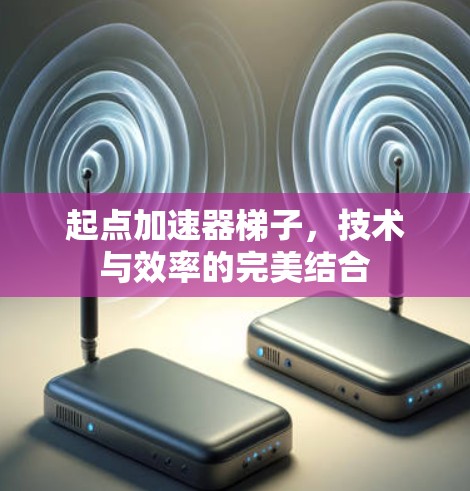 起点加速器梯子,技术与效率的完美结合