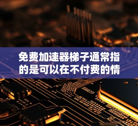 免费加速器梯子通常指的是可以在不付费的情况下使用互联网来加速视频、直播、游戏等资源的工具。以下是几种常见的免费加速器推荐,供您参考 免费加速器梯子通常指的是可以在不付费的情况下使用互联网来加速视频、直播、游戏等资源的工具。以下是几种常见的免费加速器推荐,供您参考