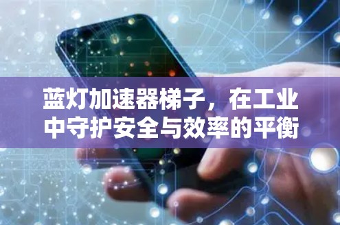 蓝灯加速器梯子，在工业中守护安全与效率的平衡