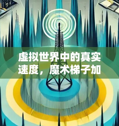 虚拟世界中的真实速度,魔术梯子加速器的未来可能 虚拟世界中的真实速度,魔术梯子加速器的未来可能