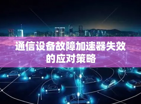 通信设备故障加速器失效的应对策略 通信设备故障加速器失效的应对策略