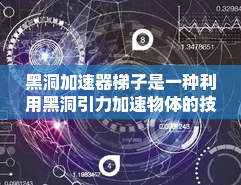 黑洞加速器梯子是一种利用黑洞引力加速物体的技术,通常指一种通过设计特定结构的梯子系统,利用黑洞的引力效应来加速物体。以下是对这一概念的详细说明 黑洞加速器梯子是一种利用黑洞引力加速物体的技术,通常指一种通过设计特定结构的梯子系统,利用黑洞的引力效应来加速物体。以下是对这一概念的详细说明