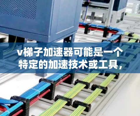 v梯子加速器可能是一个特定的加速技术或工具,具体定义可能因上下文而异。以下是一些可能的解释和应用 v梯子加速器可能是一个特定的加速技术或工具,具体定义可能因上下文而异。以下是一些可能的解释和应用