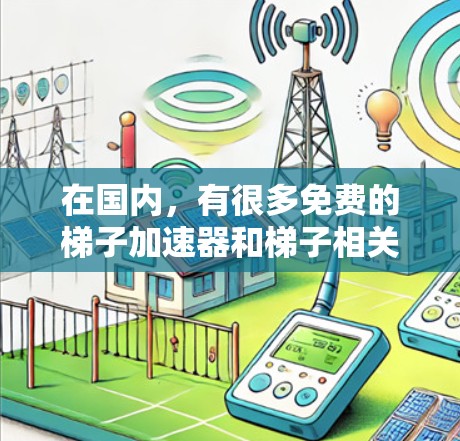 在国内,有很多免费的梯子加速器和梯子相关的产品,这些工具可以帮助您提高工作效率,减少摩擦和损耗。以下是几个主要的免费梯子加速器推荐 在国内,有很多免费的梯子加速器和梯子相关的产品,这些工具可以帮助您提高工作效率,减少摩擦和损耗。以下是几个主要的免费梯子加速器推荐