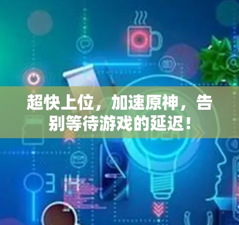 超快上位，加速原神，告别等待游戏的延迟！