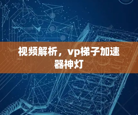 视频解析，vp梯子加速器神灯