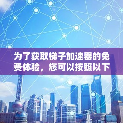 为了获取梯子加速器的免费体验,您可以按照以下步骤进行 为了获取梯子加速器的免费体验,您可以按照以下步骤进行