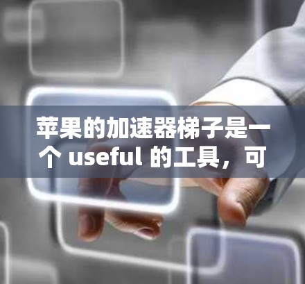 苹果的加速器梯子是一个 useful 的工具,可以加速设备之间的连接。以下是一个逐步的操作指南,帮助你使用加速器梯子 苹果的加速器梯子是一个 useful 的工具,可以加速设备之间的连接。以下是一个逐步的操作指南,帮助你使用加速器梯子