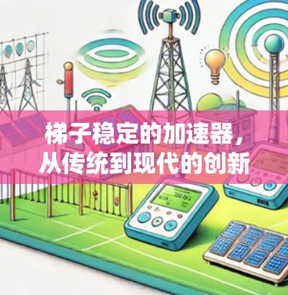 梯子稳定的加速器,从传统到现代的创新突破 梯子稳定的加速器,从传统到现代的创新突破
