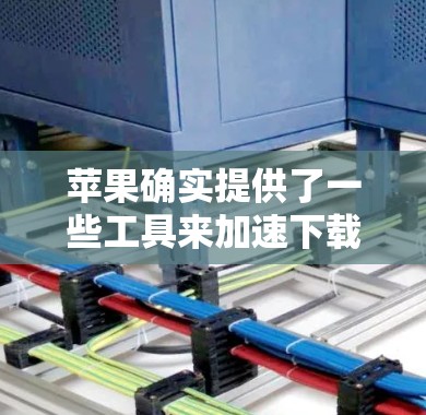 苹果确实提供了一些工具来加速下载或运行应用，这些工具通常包括Siri、加速器应用等。以下是一些常见的加速器梯子