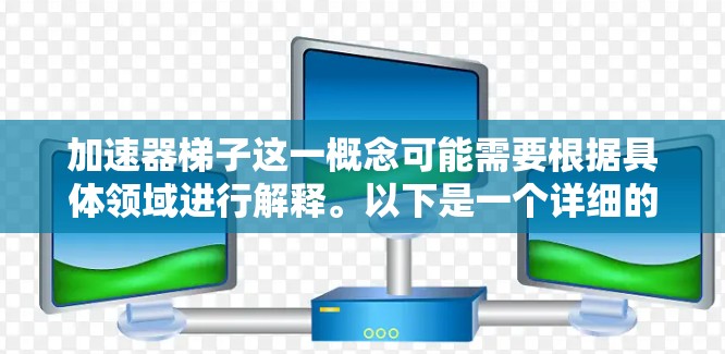加速器梯子这一概念可能需要根据具体领域进行解释。以下是一个详细的分析和建议 加速器梯子这一概念可能需要根据具体领域进行解释。以下是一个详细的分析和建议