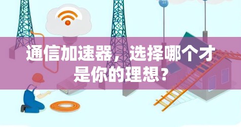 通信加速器，选择哪个才是你的理想？