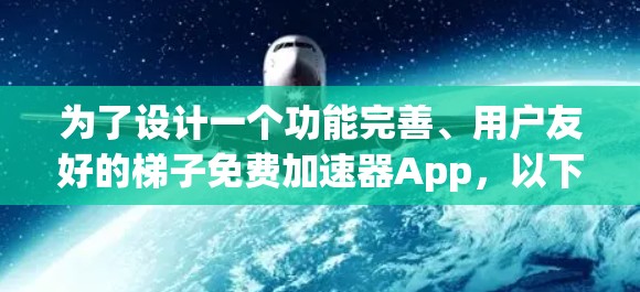 为了设计一个功能完善、用户友好的梯子免费加速器App，以下是一个详细的解决方案
