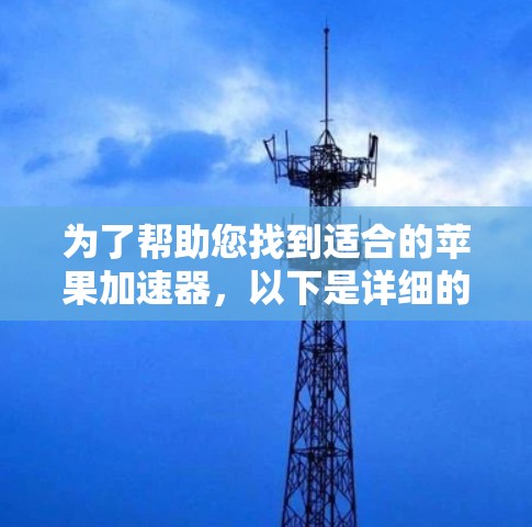 为了帮助您找到适合的苹果加速器，以下是详细的步骤说明