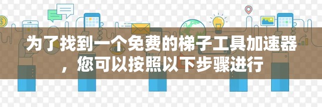 为了找到一个免费的梯子工具加速器,您可以按照以下步骤进行 为了找到一个免费的梯子工具加速器,您可以按照以下步骤进行