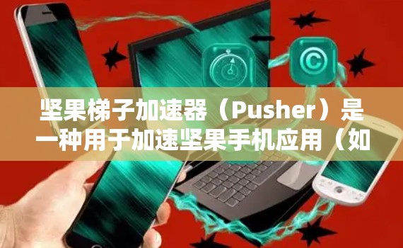 坚果梯子加速器(Pusher)是一种用于加速坚果手机应用(如Android或iOS)的速度工具。它通过调整屏幕的显示速度来提升应用的运行速度,从而减少等待时间。以下是对坚果梯子加速器的详细说明
