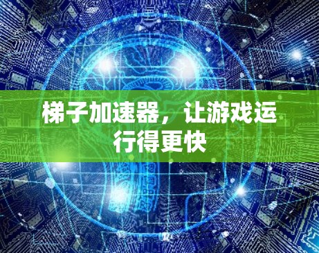 梯子加速器，让游戏运行得更快