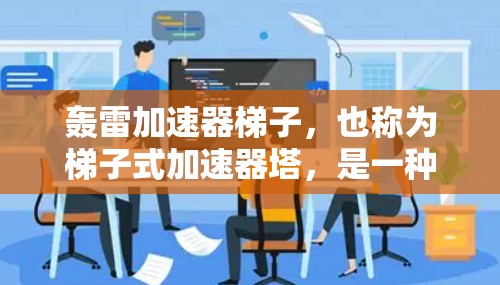 轰雷加速器梯子，也称为梯子式加速器塔，是一种用于高能物理研究和实验的结构装置。它将多个轰雷加速器集成在一起，形成一个高耸的塔，用于收集电子和中子。以下是关于该设备的详细总结