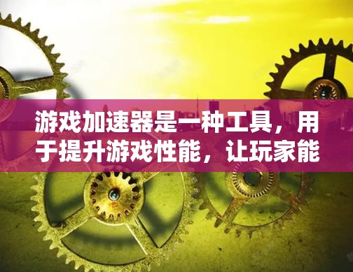 游戏加速器是一种工具，用于提升游戏性能，让玩家能够更快地玩上高质量的游戏。它通常包括硬件加速器（如NVIDIA的RTX显卡）和软件加速器（如DPI加速器）这些设备可以显著提升游戏运行速度和流畅度
