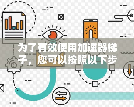 为了有效使用加速器梯子,您可以按照以下步骤进行操作 为了有效使用加速器梯子,您可以按照以下步骤进行操作