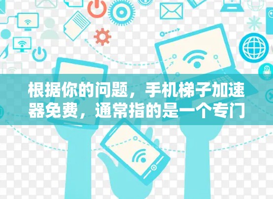 根据你的问题,手机梯子加速器免费,通常指的是一个专门针对手机设备的加速工具,帮助用户更快地完成文件下载、数据传输或其他操作。以下是关于该问题的逐步解释和答案