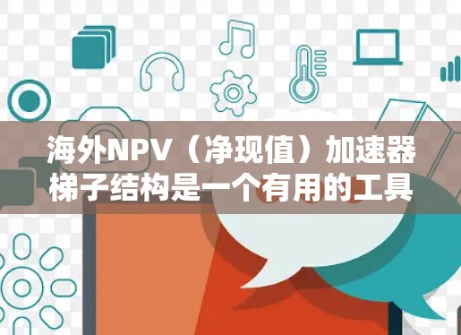 海外NPV(净现值)加速器梯子结构是一个有用的工具,帮助投资者评估投资项目的盈利能力。以下是该结构的详细说明和应用步骤 海外NPV(净现值)加速器梯子结构是一个有用的工具,帮助投资者评估投资项目的盈利能力。以下是该结构的详细说明和应用步骤