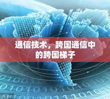 通信技术,跨国通信中的跨国梯子 通信技术,跨国通信中的跨国梯子