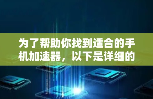 为了帮助你找到适合的手机加速器，以下是详细的步骤和推荐