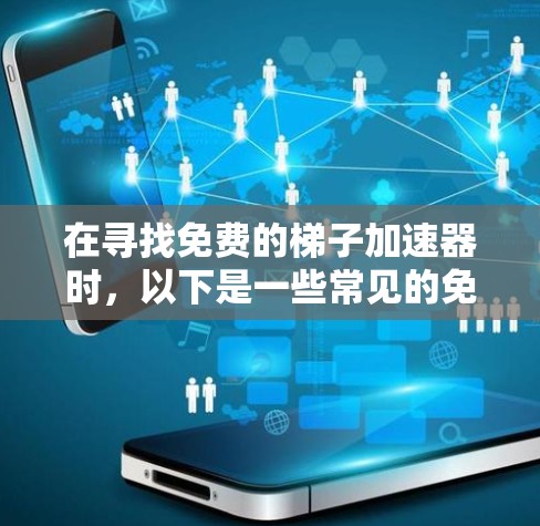 在寻找免费的梯子加速器时,以下是一些常见的免费选择,适用于大多数用户的需求