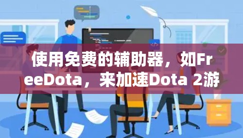 使用免费的辅助器,如FreeDota,来加速Dota 2游戏,是一个简单且有效的策略。以下是详细的步骤和建议 使用免费的辅助器,如FreeDota,来加速Dota 2游戏,是一个简单且有效的策略。以下是详细的步骤和建议