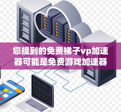 您提到的免费梯子vp加速器可能是免费游戏加速器或免费顶流加速器的意思。如果您指的是寻找免费的加速器工具，以下是一些常见的推荐