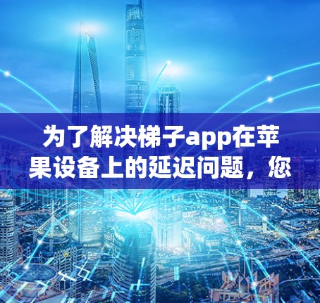 为了解决梯子app在苹果设备上的延迟问题,您可以按照以下步骤操作