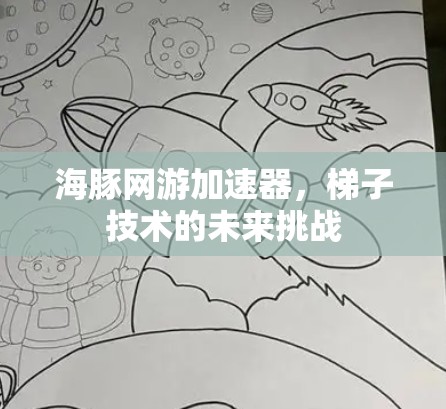 海豚网游加速器,梯子技术的未来挑战 海豚网游加速器,梯子技术的未来挑战