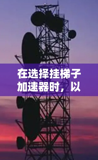 在选择挂梯子加速器时,以下是一些综合考虑的因素和推荐列表 在选择挂梯子加速器时,以下是一些综合考虑的因素和推荐列表