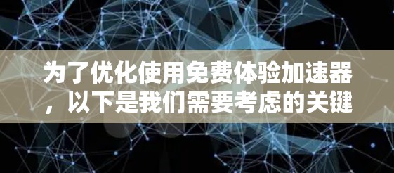 为了优化使用免费体验加速器,以下是我们需要考虑的关键步骤 为了优化使用免费体验加速器,以下是我们需要考虑的关键步骤