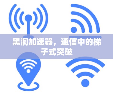 黑洞加速器,通信中的梯子式突破 黑洞加速器,通信中的梯子式突破