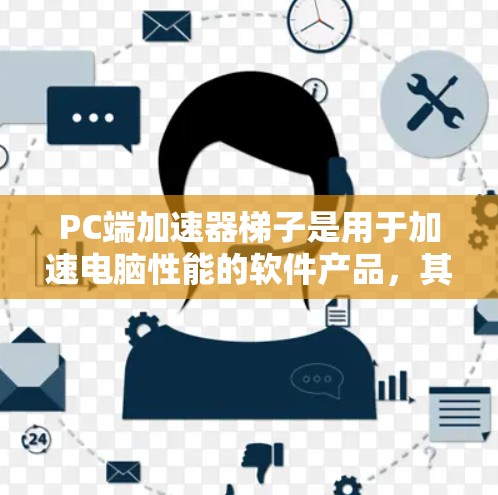 PC端加速器梯子是用于加速电脑性能的软件产品，其结构类似于梯子，由多个组件连接而成，供用户选择和安装。以下是关于该概念的详细说明