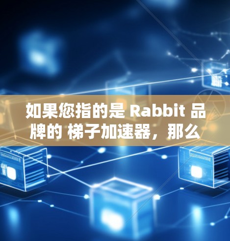 如果您指的是 Rabbit 品牌的 梯子加速器,那么下面是一些推荐和相关的产品信息,供您参考 如果您指的是 Rabbit 品牌的 梯子加速器,那么下面是一些推荐和相关的产品信息,供您参考
