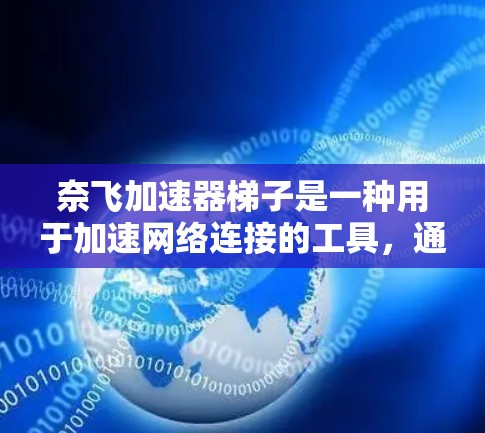 奈飞加速器梯子是一种用于加速网络连接的工具，通常配置在特定的网络设备中，如加速器梯子。以下是对奈飞加速器梯子的详细步骤和使用指南