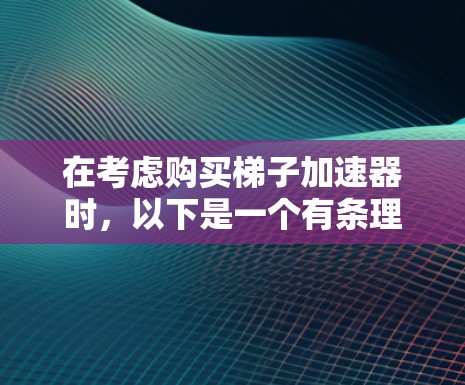 在考虑购买梯子加速器时，以下是一个有条理的总结和建议