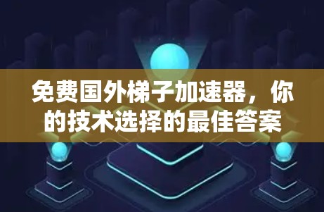 免费国外梯子加速器,你的技术选择的最佳答案! 免费国外梯子加速器,你的技术选择的最佳答案!