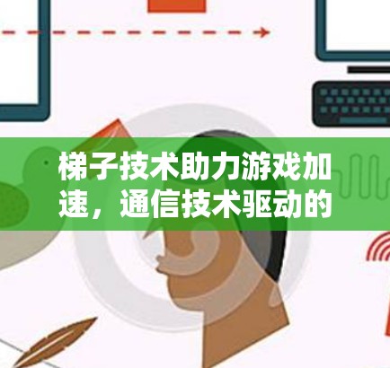 梯子技术助力游戏加速，通信技术驱动的高效解决方案