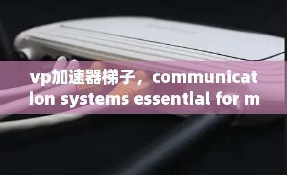 vp加速器梯子，communication systems essential for modern technology