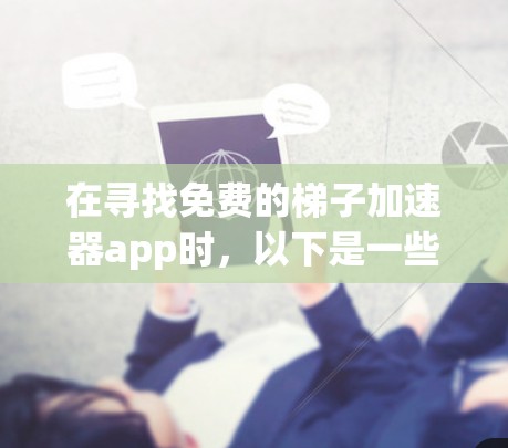在寻找免费的梯子加速器app时,以下是一些推荐和建议