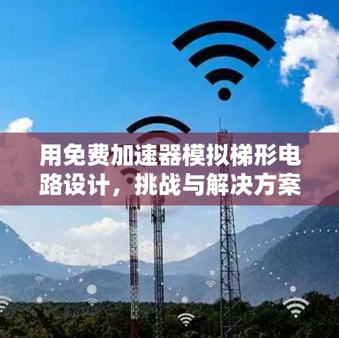 用免费加速器模拟梯形电路设计,挑战与解决方案 用免费加速器模拟梯形电路设计,挑战与解决方案