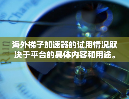 海外梯子加速器的试用情况取决于平台的具体内容和用途。以下是一些可能的方面和建议,帮助你了解和决定是否适合使用 海外梯子加速器的试用情况取决于平台的具体内容和用途。以下是一些可能的方面和建议,帮助你了解和决定是否适合使用