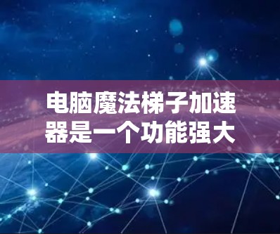 电脑魔法梯子加速器是一个功能强大的软件工具,旨在通过连接多个端口来提升电脑的性能。以下是对其功能的详细解析 电脑魔法梯子加速器是一个功能强大的软件工具,旨在通过连接多个端口来提升电脑的性能。以下是对其功能的详细解析