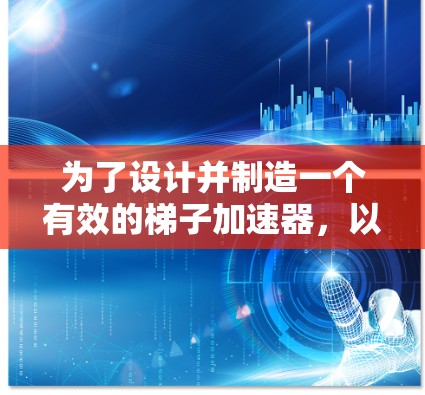 为了设计并制造一个有效的梯子加速器,以下是一个详细的步骤指南 为了设计并制造一个有效的梯子加速器,以下是一个详细的步骤指南