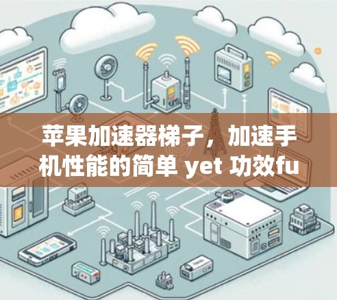 苹果加速器梯子，加速手机性能的简单 yet 功效ful解决方案