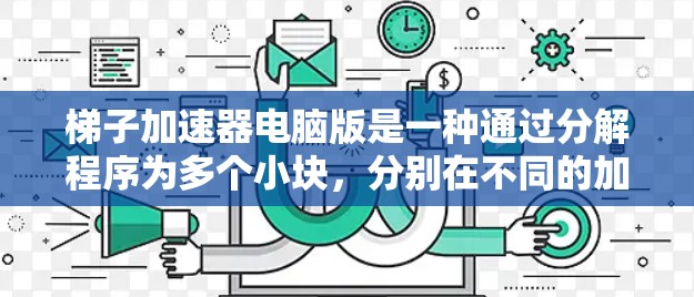 梯子加速器电脑版是一种通过分解程序为多个小块，分别在不同的加速器上运行来提高程序性能的工具。以下是对梯子加速器电脑版的详细总结和使用指南